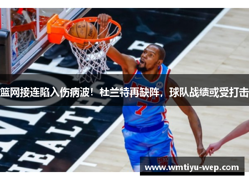 篮网接连陷入伤病波！杜兰特再缺阵，球队战绩或受打击